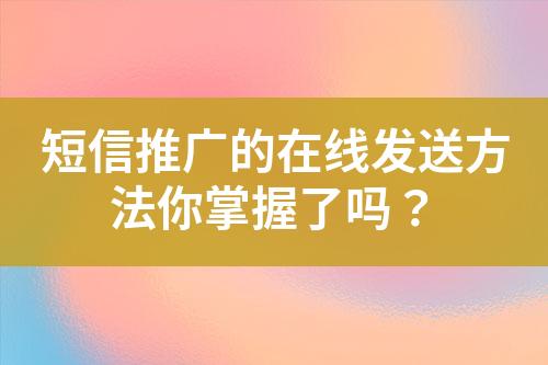 短信推廣的在線發(fā)送方法你掌握了嗎？