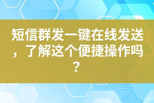 短信群發(fā)一鍵在線發(fā)送，了解這個(gè)便捷操作嗎？