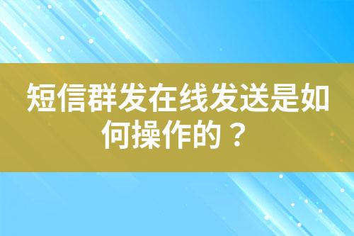 短信群發(fā)在線發(fā)送是如何操作的？