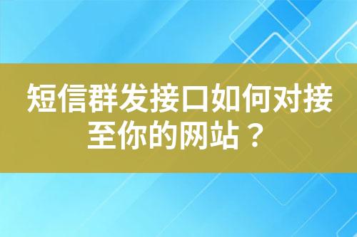 短信群發(fā)接口如何對(duì)接至你的網(wǎng)站？