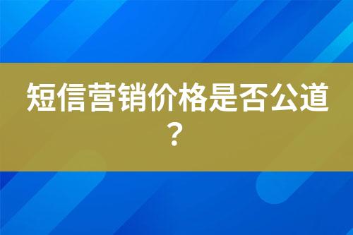 短信營(yíng)銷(xiāo)價(jià)格是否公道？