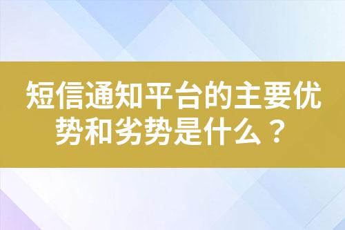 短信通知平臺(tái)的主要優(yōu)勢(shì)和劣勢(shì)是什么？