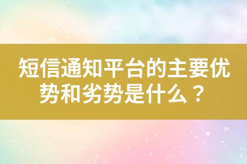 短信通知平臺的主要優(yōu)勢和劣勢是什么？