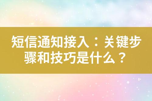 短信通知接入：關(guān)鍵步驟和技巧是什么？