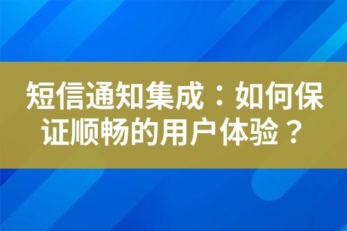 短信通知集成：如何保證順暢的用戶體驗(yàn)？