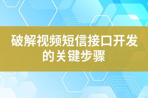 破解視頻短信接口開發(fā)的關(guān)鍵步驟