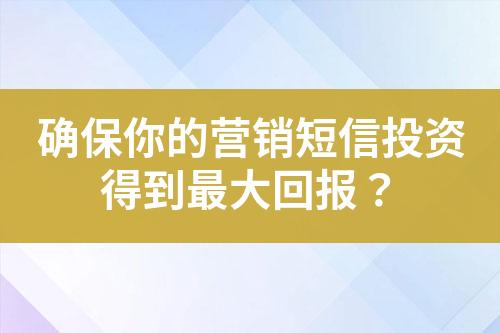 確保你的營銷短信投資得到最大回報(bào)？