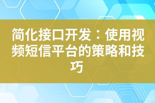 簡(jiǎn)化接口開(kāi)發(fā)：使用視頻短信平臺(tái)的策略和技巧