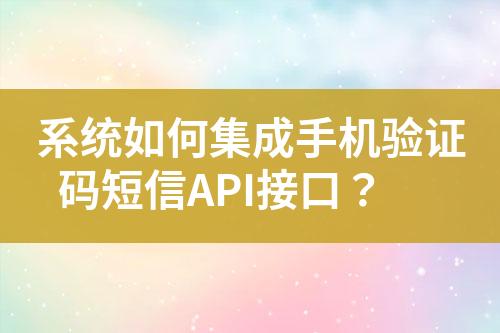 系統(tǒng)如何集成手機(jī)驗(yàn)證碼短信API接口？