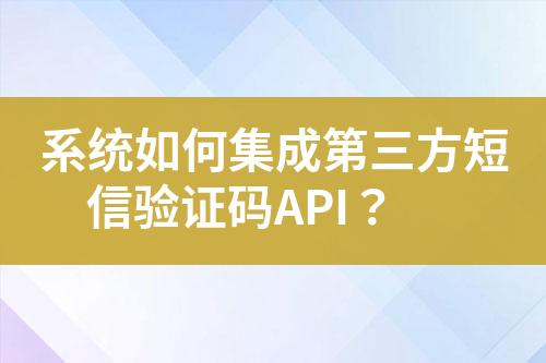 系統(tǒng)如何集成第三方短信驗(yàn)證碼API？