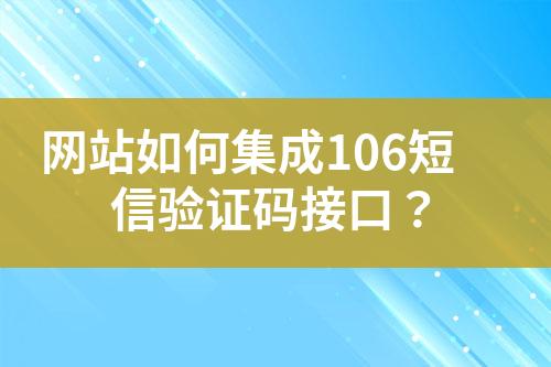 網(wǎng)站如何集成106短信驗(yàn)證碼接口？