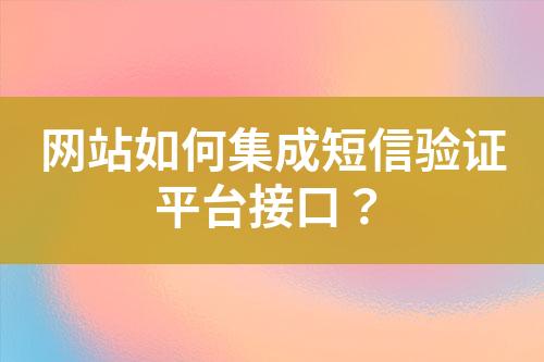 網(wǎng)站如何集成短信驗(yàn)證平臺(tái)接口？