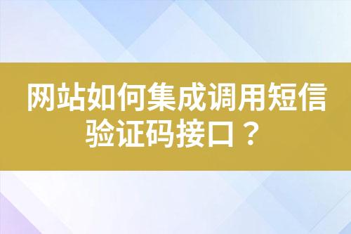 網(wǎng)站如何集成調(diào)用短信驗(yàn)證碼接口？