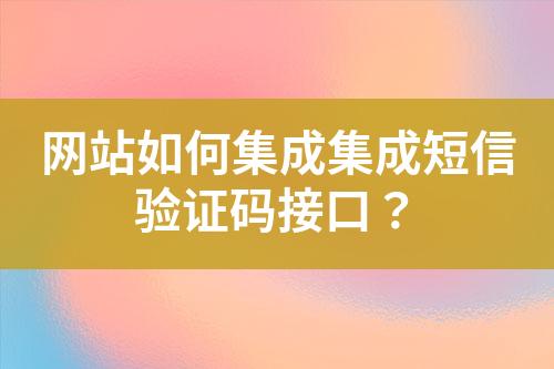 網(wǎng)站如何集成集成短信驗證碼接口？