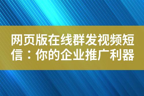 網(wǎng)頁(yè)版在線群發(fā)視頻短信：你的企業(yè)推廣利器