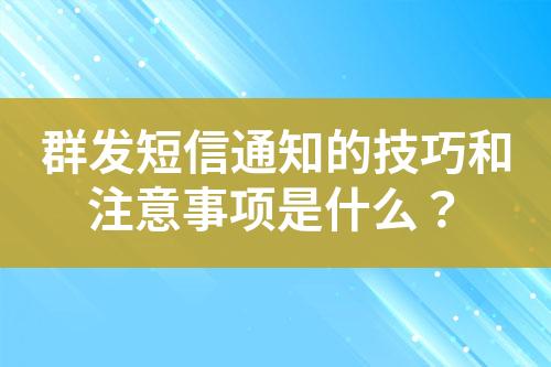 群發(fā)短信通知的技巧和注意事項(xiàng)是什么？