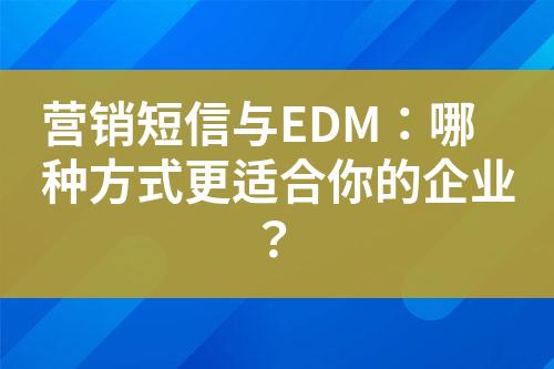 營銷短信與EDM：哪種方式更適合你的企業(yè)？