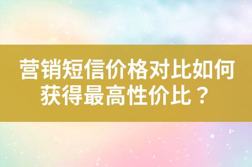 營銷短信價格對比如何獲得最高性價比？