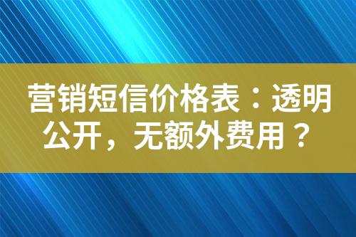 營銷短信價格表：透明公開，無額外費用？