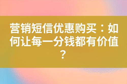 營(yíng)銷短信優(yōu)惠購買：如何讓每一分錢都有價(jià)值？