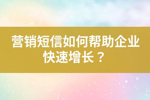 營(yíng)銷(xiāo)短信如何幫助企業(yè)快速增長(zhǎng)？