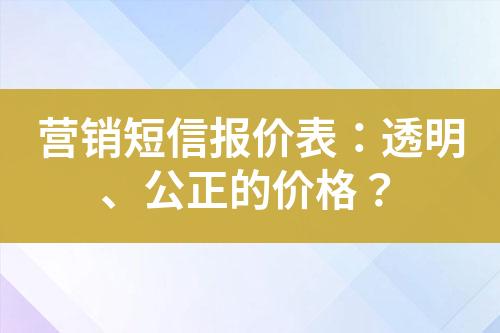 營銷短信報價表：透明、公正的價格？