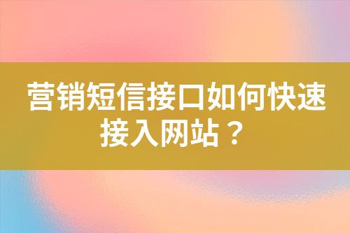 營銷短信接口如何快速接入網(wǎng)站？