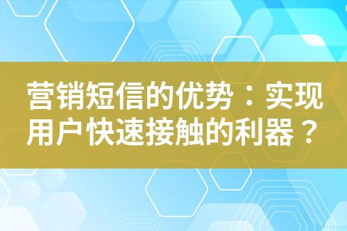 營(yíng)銷(xiāo)短信的優(yōu)勢(shì)：實(shí)現(xiàn)用戶快速接觸的利器？