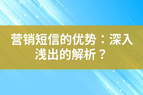 營銷短信的優(yōu)勢：深入淺出的解析？