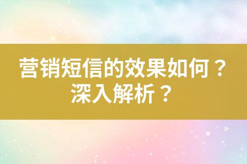 營銷短信的效果如何？深入解析？