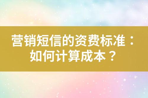 營(yíng)銷短信的資費(fèi)標(biāo)準(zhǔn)：如何計(jì)算成本？