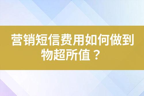 營銷短信費用如何做到物超所值？