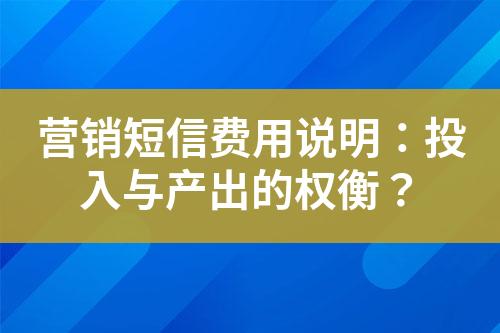 營(yíng)銷短信費(fèi)用說明：投入與產(chǎn)出的權(quán)衡？