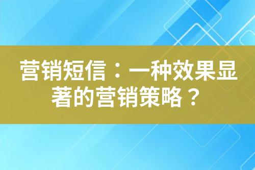 營銷短信：一種效果顯著的營銷策略？