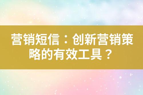 營銷短信：創(chuàng)新營銷策略的有效工具？