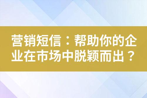 營(yíng)銷短信：幫助你的企業(yè)在市場(chǎng)中脫穎而出？