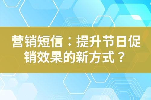 營銷短信：提升節(jié)日促銷效果的新方式？