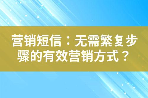 營銷短信：無需繁復(fù)步驟的有效營銷方式？