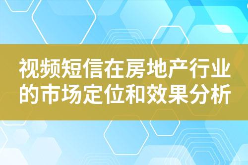 視頻短信在房地產(chǎn)行業(yè)的市場定位和效果分析