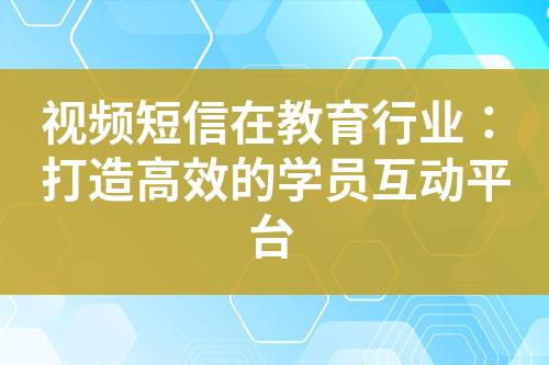 視頻短信在教育行業(yè)：打造高效的學(xué)員互動(dòng)平臺(tái)