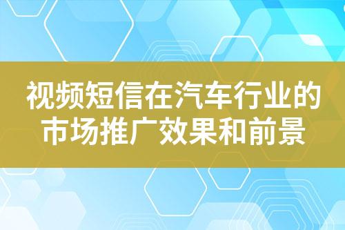 視頻短信在汽車行業(yè)的市場推廣效果和前景