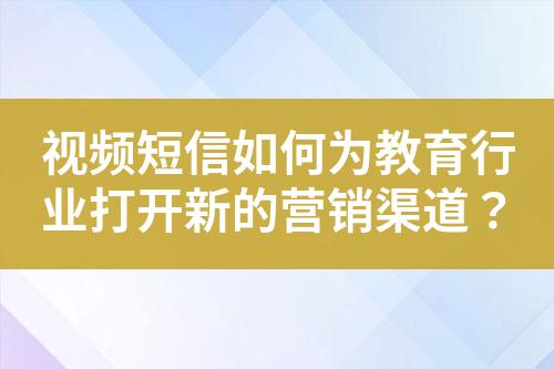 視頻短信如何為教育行業(yè)打開(kāi)新的營(yíng)銷渠道？