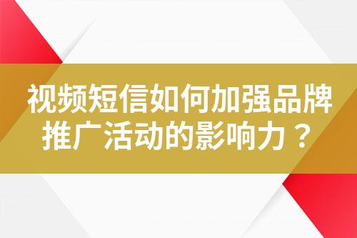 視頻短信如何加強(qiáng)品牌推廣活動(dòng)的影響力？