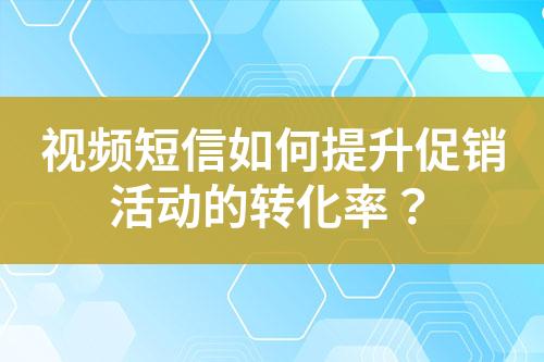 視頻短信如何提升促銷活動的轉(zhuǎn)化率？