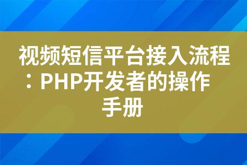 視頻短信平臺(tái)接入流程：PHP開發(fā)者的操作手冊(cè)