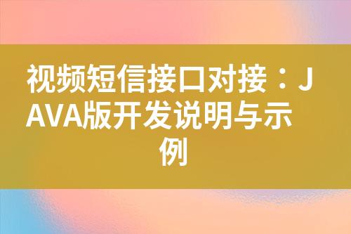 視頻短信接口對(duì)接：JAVA版開(kāi)發(fā)說(shuō)明與示例