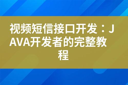 視頻短信接口開發(fā)：JAVA開發(fā)者的完整教程