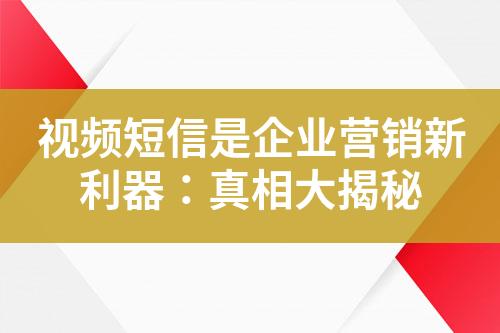 視頻短信是企業(yè)營銷新利器：真相大揭秘