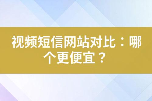 視頻短信網(wǎng)站對比：哪個(gè)更便宜？