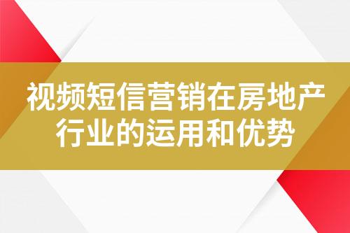 視頻短信營銷在房地產(chǎn)行業(yè)的運(yùn)用和優(yōu)勢